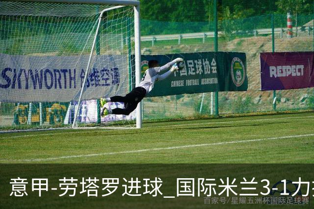 意甲-劳塔罗进球 国际米兰3-1力擒罗马登上榜首