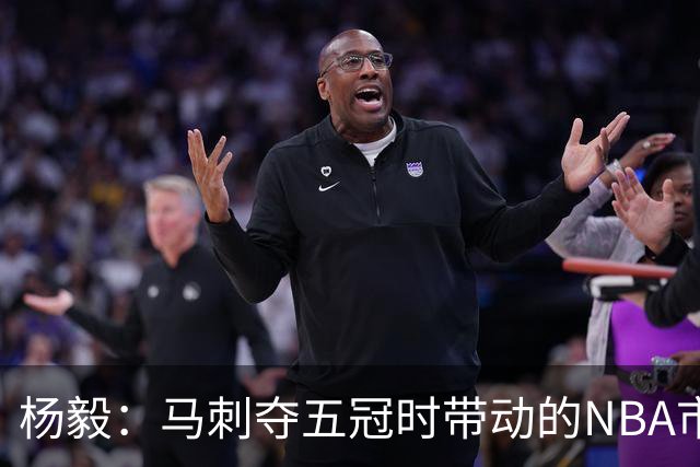 杨毅：马刺夺五冠时带动的NBA市场也比不了尼克斯&湖人&绿军&勇士